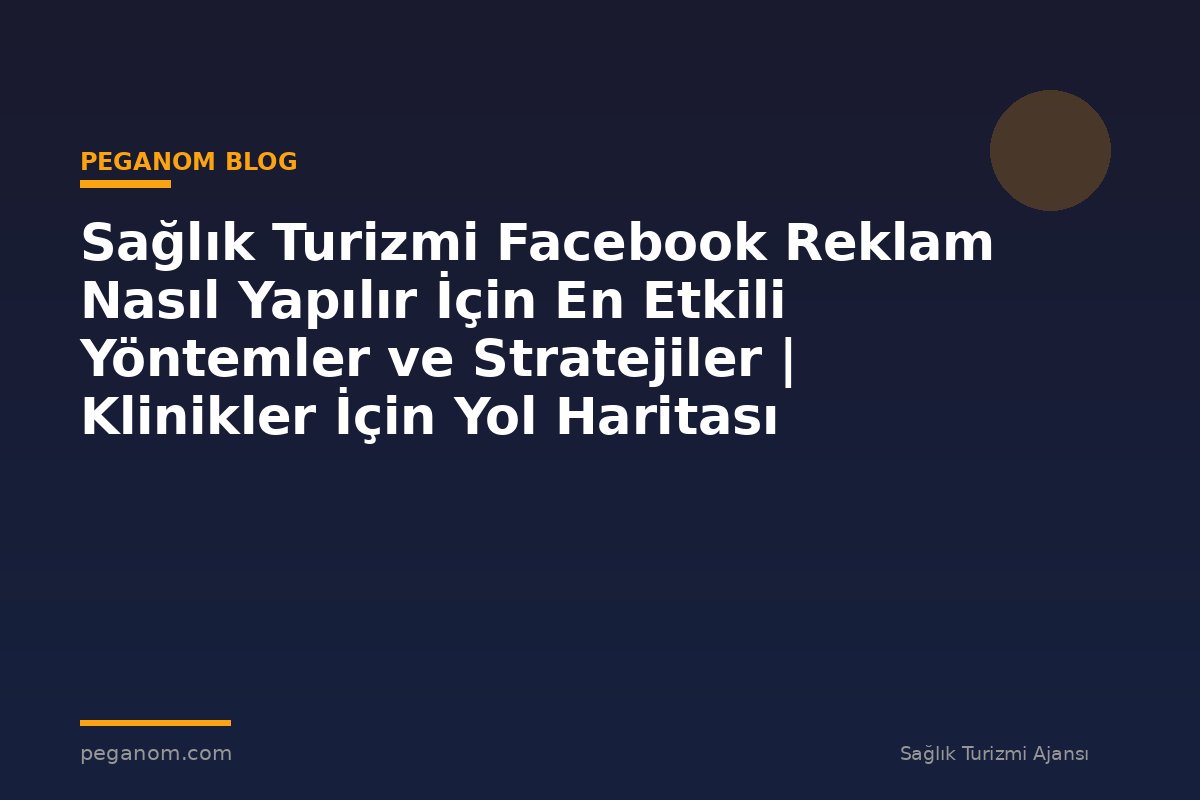Sağlık Turizmi Facebook Reklam Nasıl Yapılır İçin En Etkili Yöntemler ve Stratejiler | Klinikler İçin Yol Haritası