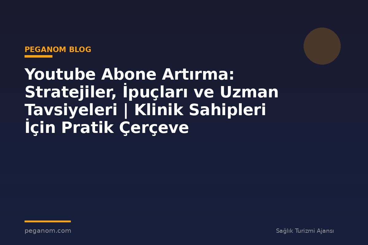 Youtube Abone Artırma: Stratejiler, İpuçları ve Uzman Tavsiyeleri | Klinik Sahipleri İçin Pratik Çerçeve
