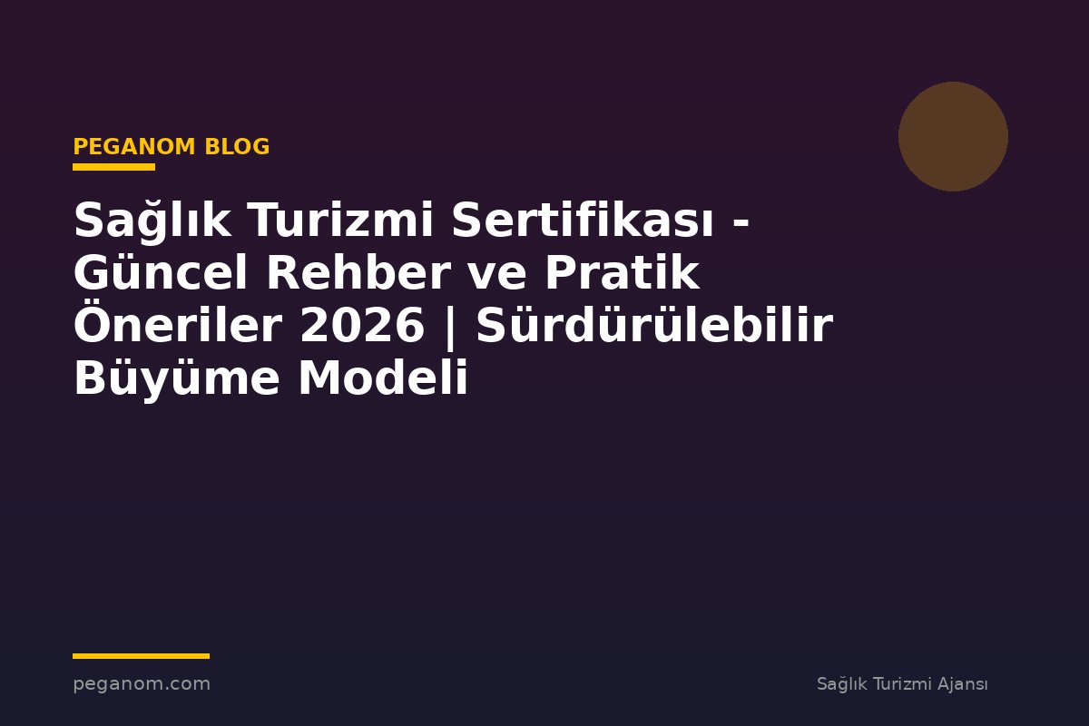 Sağlık Turizmi Sertifikası - Güncel Rehber ve Pratik Öneriler 2026 | Sürdürülebilir Büyüme Modeli
