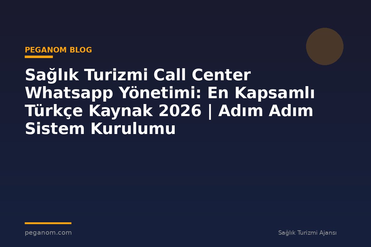 Sağlık Turizmi Call Center Whatsapp Yönetimi: En Kapsamlı Türkçe Kaynak 2026 | Adım Adım Sistem Kurulumu