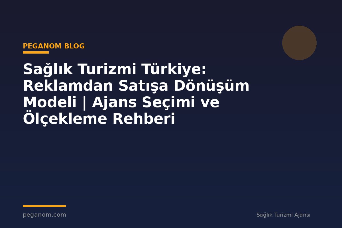 Sağlık Turizmi Türkiye: Reklamdan Satışa Dönüşüm Modeli | Ajans Seçimi ve Ölçekleme Rehberi