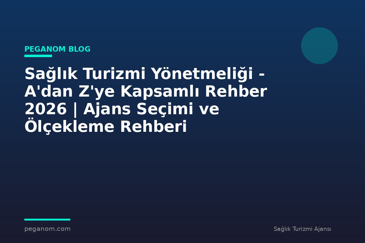 Sağlık Turizmi Yönetmeliği - A'dan Z'ye Kapsamlı Rehber 2026 | Ajans Seçimi ve Ölçekleme Rehberi