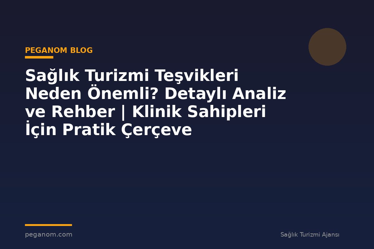 Sağlık Turizmi Teşvikleri Neden Önemli? Detaylı Analiz ve Rehber | Klinik Sahipleri İçin Pratik Çerçeve