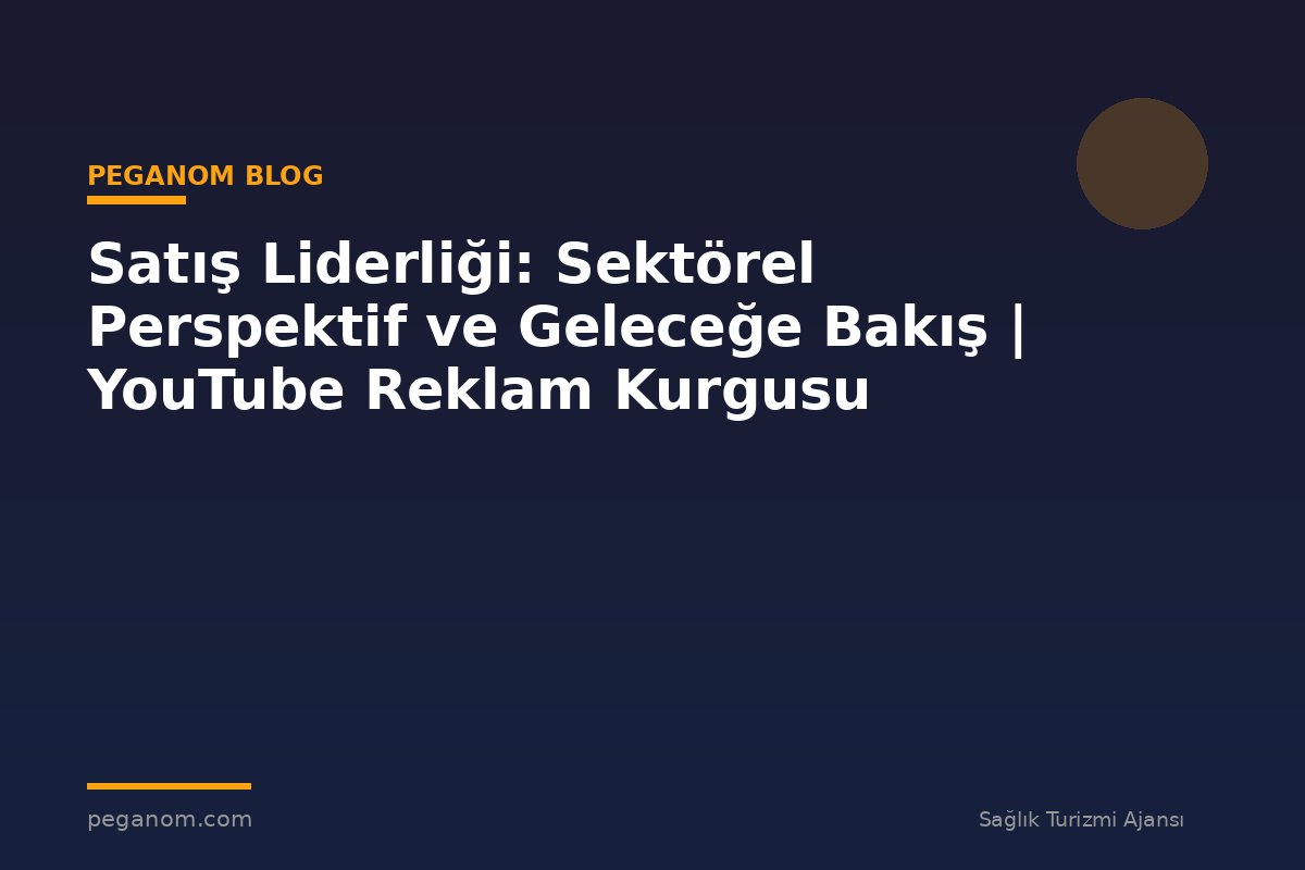 Satış Liderliği: Sektörel Perspektif ve Geleceğe Bakış | YouTube Reklam Kurgusu
