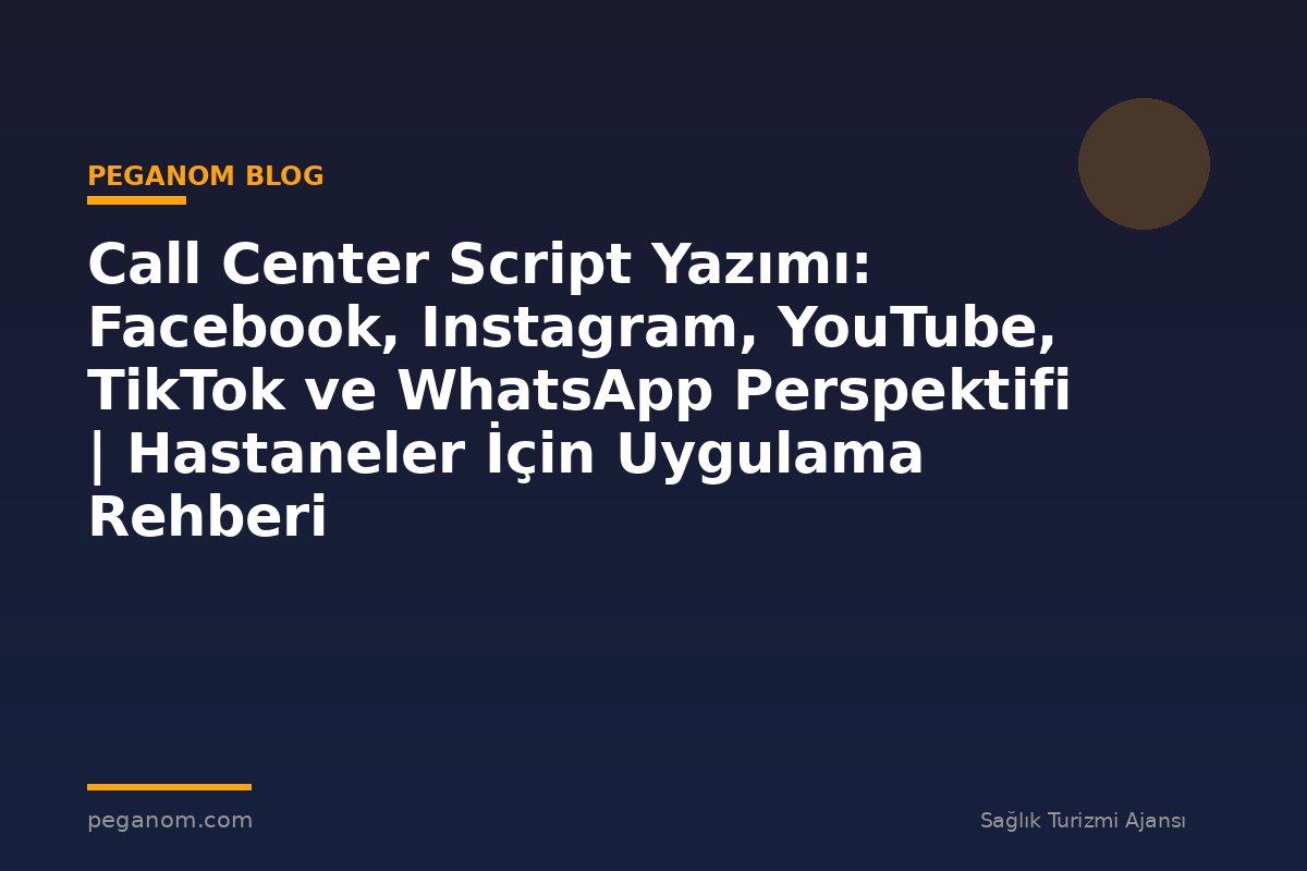 Call Center Script Yazımı: Facebook, Instagram, YouTube, TikTok ve WhatsApp Perspektifi | Hastaneler İçin Uygulama Rehberi