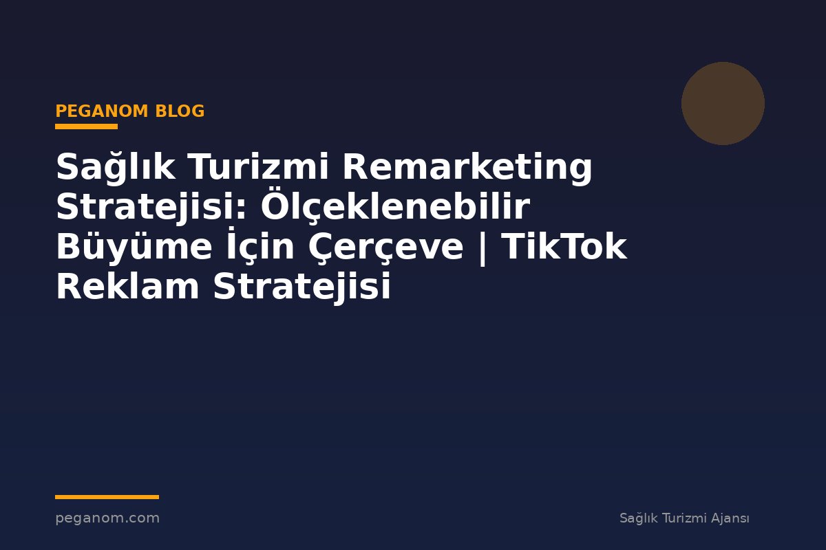 Sağlık Turizmi Remarketing Stratejisi: Ölçeklenebilir Büyüme İçin Çerçeve | TikTok Reklam Stratejisi