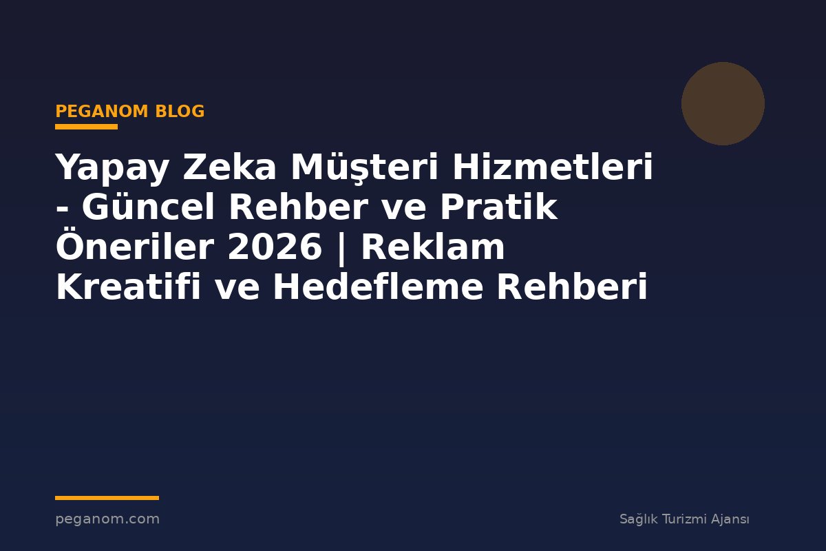 Yapay Zeka Müşteri Hizmetleri - Güncel Rehber ve Pratik Öneriler 2026 | Reklam Kreatifi ve Hedefleme Rehberi