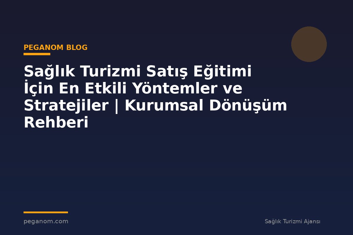 Sağlık Turizmi Satış Eğitimi İçin En Etkili Yöntemler ve Stratejiler | Kurumsal Dönüşüm Rehberi