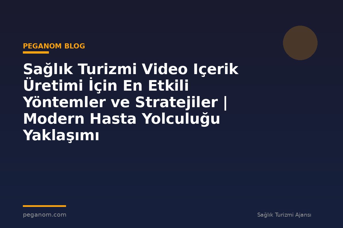 Sağlık Turizmi Video Içerik Üretimi İçin En Etkili Yöntemler ve Stratejiler | Modern Hasta Yolculuğu Yaklaşımı