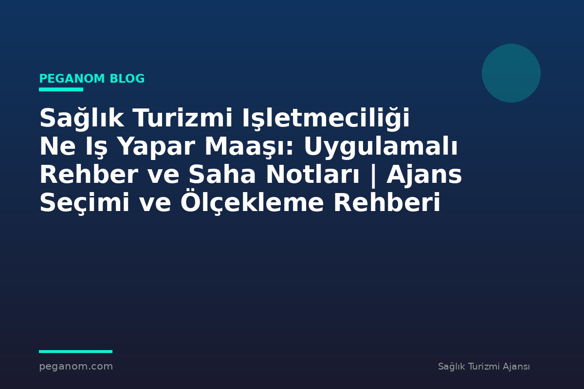 Sağlık Turizmi Işletmeciliği Ne Iş Yapar Maaşı: Uygulamalı Rehber ve Saha Notları | Ajans Seçimi ve Ölçekleme Rehberi