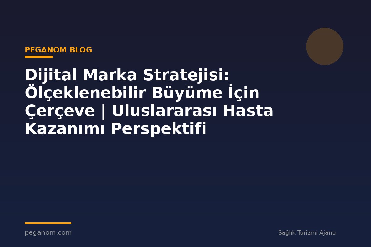 Dijital Marka Stratejisi: Ölçeklenebilir Büyüme İçin Çerçeve | Uluslararası Hasta Kazanımı Perspektifi