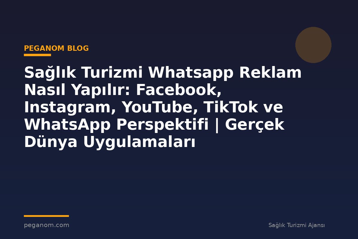 Sağlık Turizmi Whatsapp Reklam Nasıl Yapılır: Facebook, Instagram, YouTube, TikTok ve WhatsApp Perspektifi | Gerçek Dünya Uygulamaları