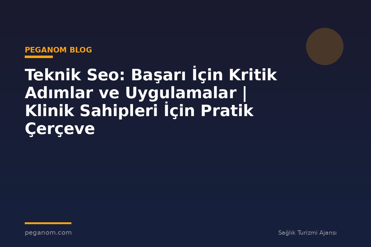 Teknik Seo: Başarı İçin Kritik Adımlar ve Uygulamalar | Klinik Sahipleri İçin Pratik Çerçeve
