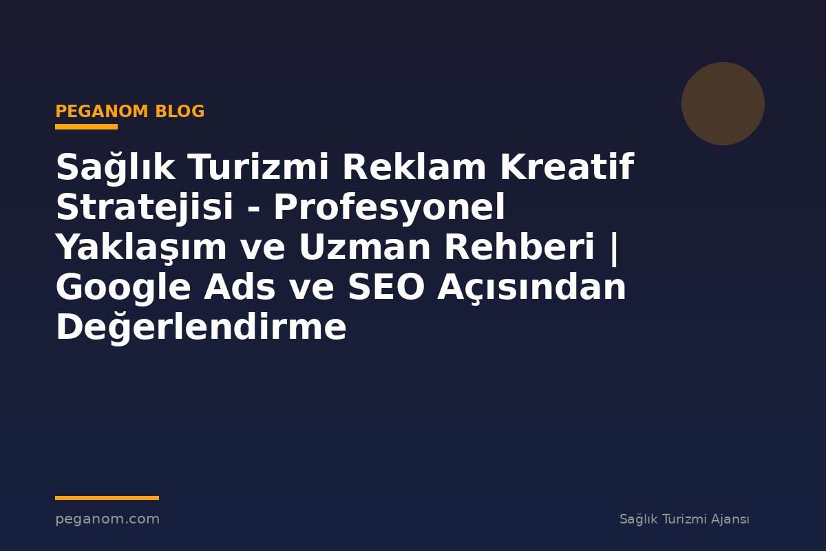 Sağlık Turizmi Reklam Kreatif Stratejisi - Profesyonel Yaklaşım ve Uzman Rehberi | Google Ads ve SEO Açısından Değerlendirme