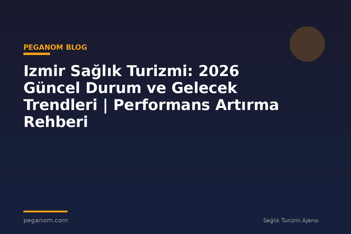 Izmir Sağlık Turizmi: 2026 Güncel Durum ve Gelecek Trendleri | Performans Artırma Rehberi