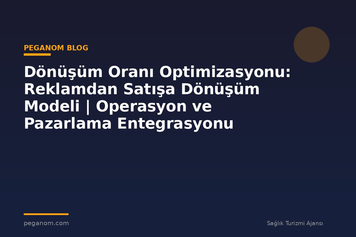 Dönüşüm Oranı Optimizasyonu: Reklamdan Satışa Dönüşüm Modeli | Operasyon ve Pazarlama Entegrasyonu