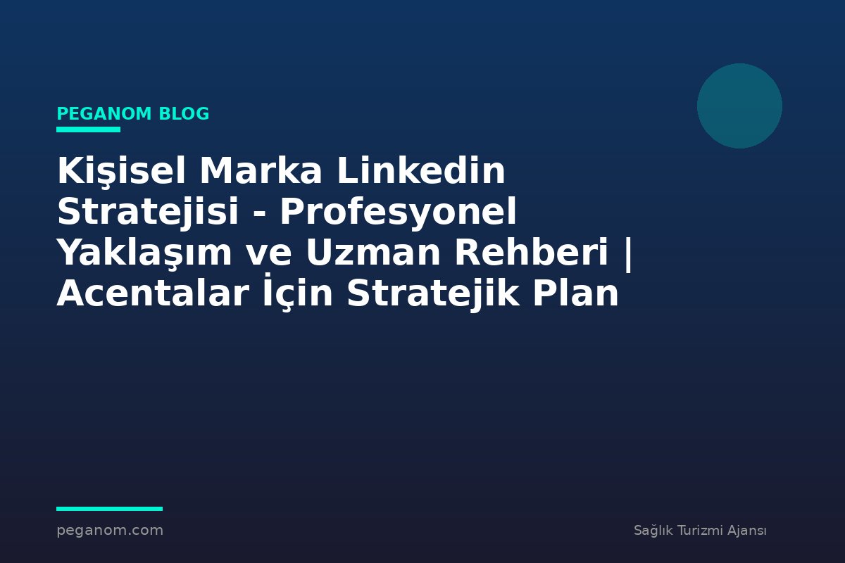Kişisel Marka Linkedin Stratejisi - Profesyonel Yaklaşım ve Uzman Rehberi | Acentalar İçin Stratejik Plan