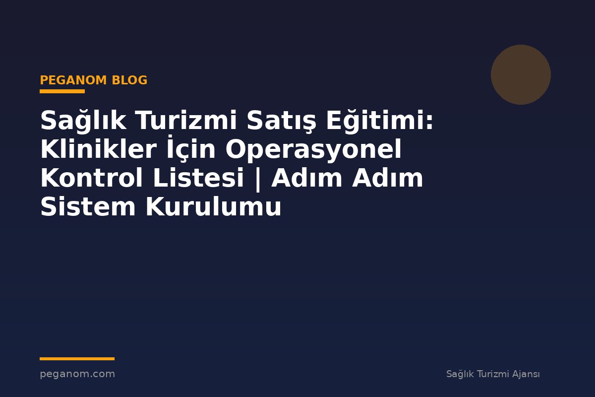 Sağlık Turizmi Satış Eğitimi: Klinikler İçin Operasyonel Kontrol Listesi | Adım Adım Sistem Kurulumu