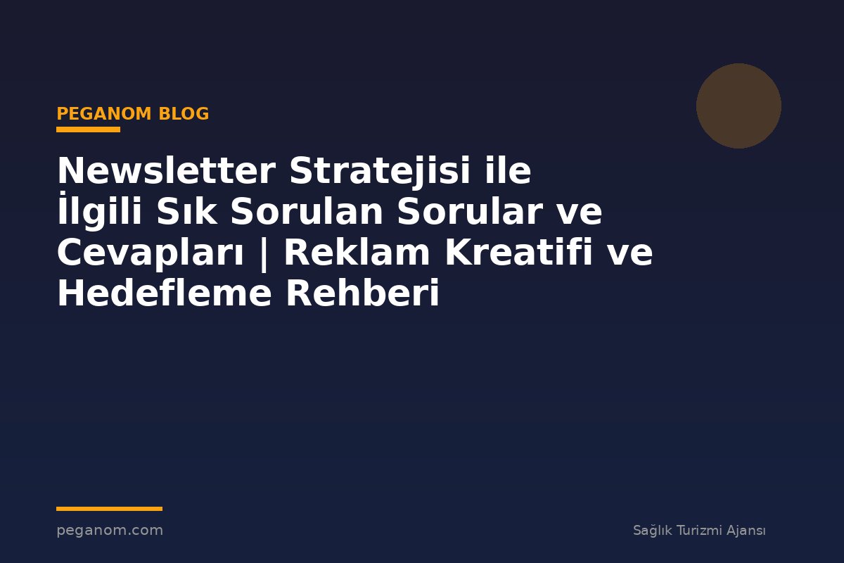 Newsletter Stratejisi ile İlgili Sık Sorulan Sorular ve Cevapları | Reklam Kreatifi ve Hedefleme Rehberi
