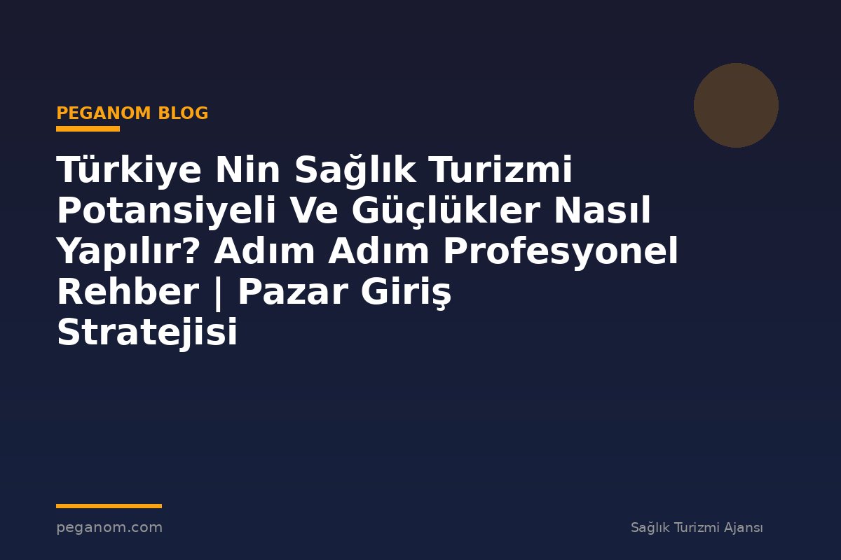 Türkiye Nin Sağlık Turizmi Potansiyeli Ve Güçlükler Nasıl Yapılır? Adım Adım Profesyonel Rehber | Pazar Giriş Stratejisi