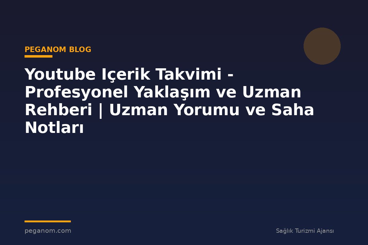 Youtube Içerik Takvimi - Profesyonel Yaklaşım ve Uzman Rehberi | Uzman Yorumu ve Saha Notları