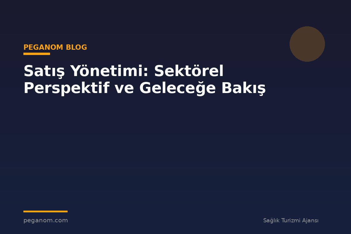 Satış Yönetimi: Sektörel Perspektif ve Geleceğe Bakış