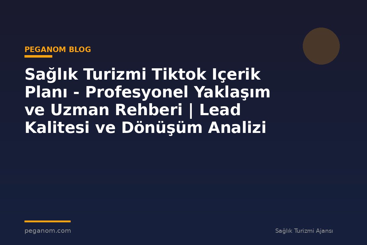 Sağlık Turizmi Tiktok Içerik Planı - Profesyonel Yaklaşım ve Uzman Rehberi | Lead Kalitesi ve Dönüşüm Analizi