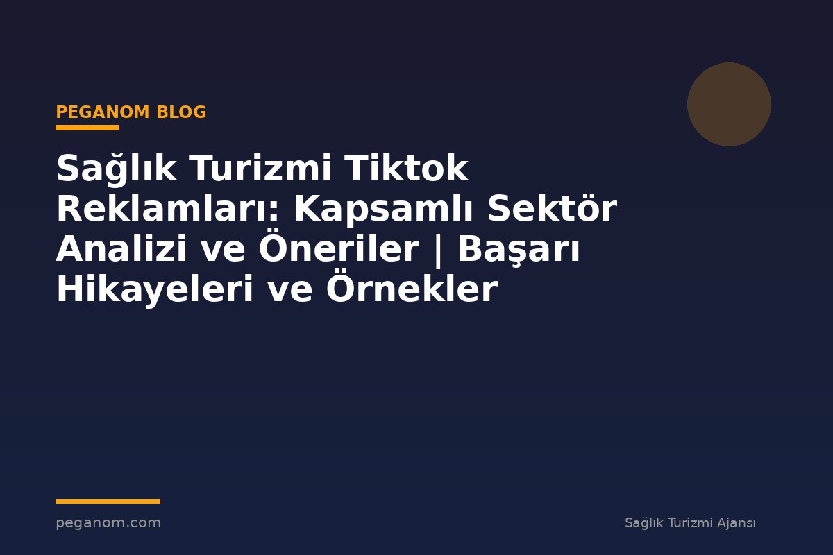 Sağlık Turizmi Tiktok Reklamları: Kapsamlı Sektör Analizi ve Öneriler | Başarı Hikayeleri ve Örnekler