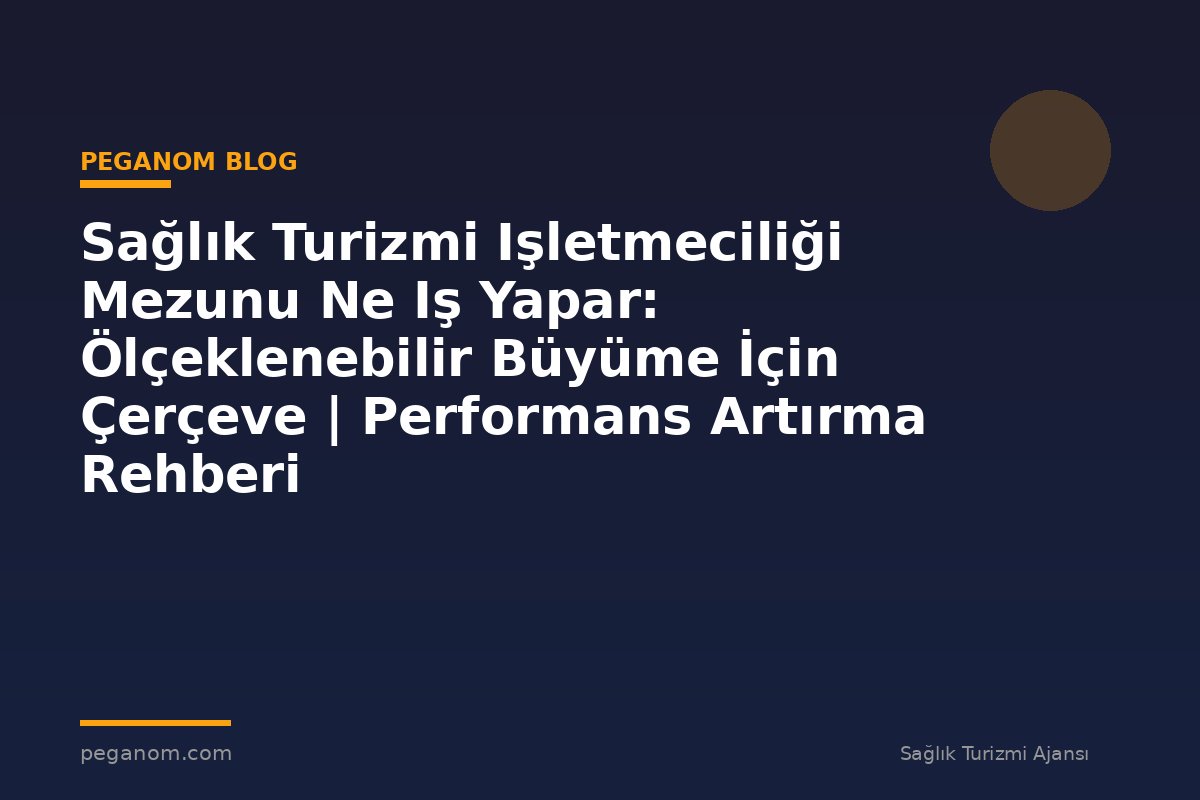 Sağlık Turizmi Işletmeciliği Mezunu Ne Iş Yapar: Ölçeklenebilir Büyüme İçin Çerçeve | Performans Artırma Rehberi