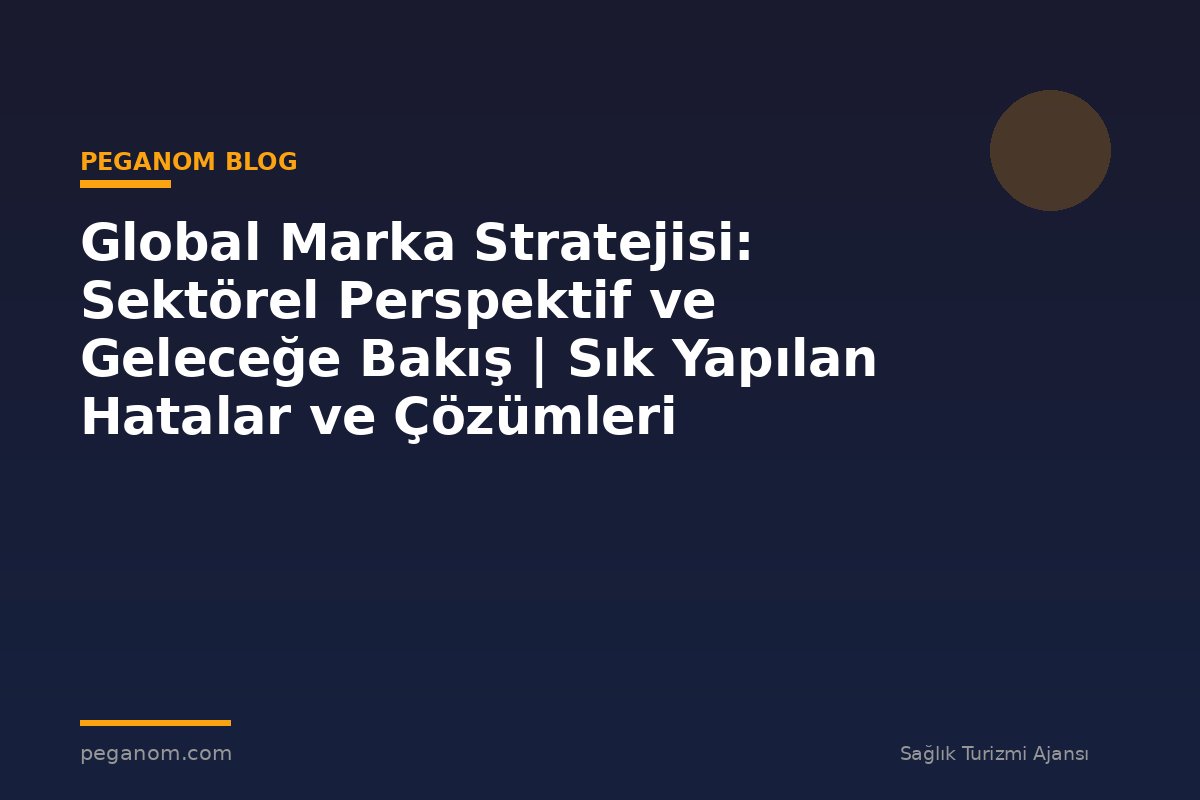 Global Marka Stratejisi: Sektörel Perspektif ve Geleceğe Bakış | Sık Yapılan Hatalar ve Çözümleri