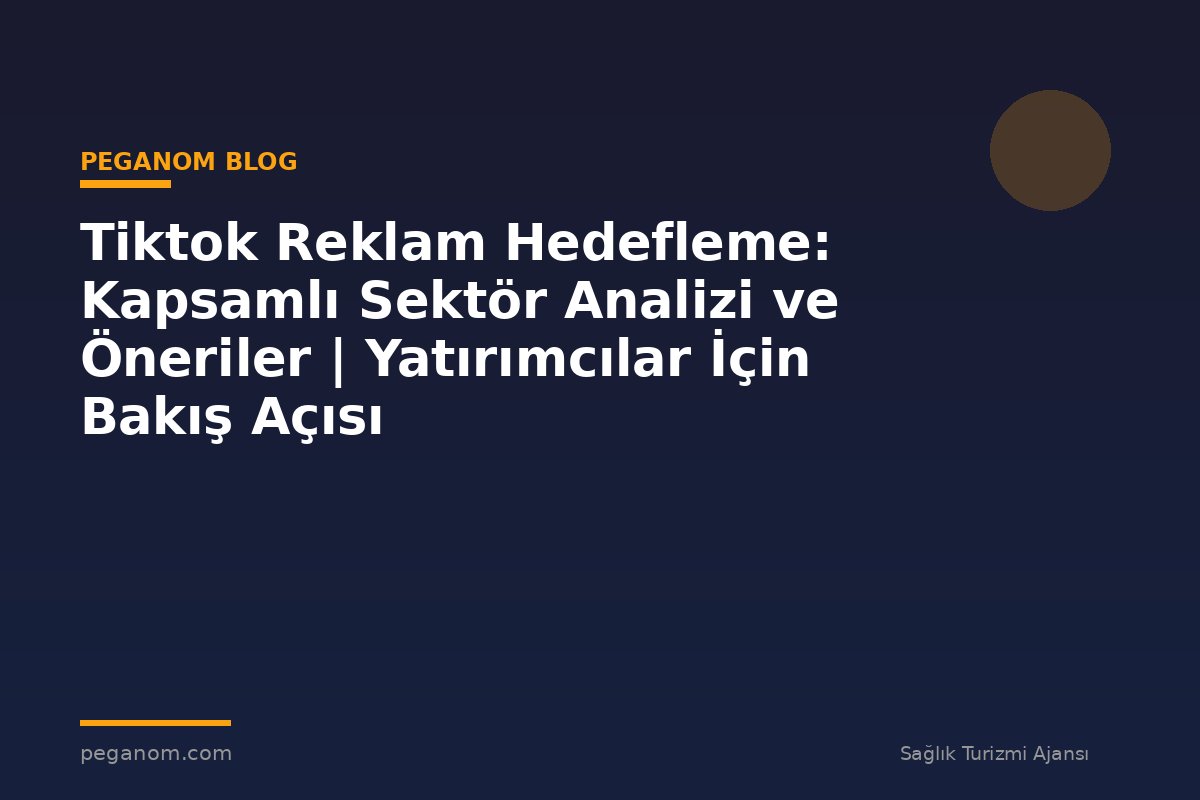 Tiktok Reklam Hedefleme: Kapsamlı Sektör Analizi ve Öneriler | Yatırımcılar İçin Bakış Açısı