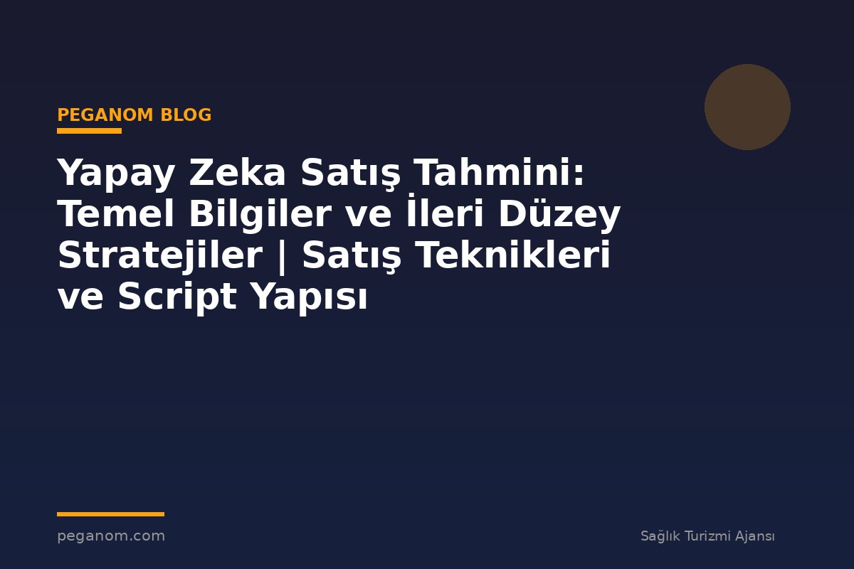 Yapay Zeka Satış Tahmini: Temel Bilgiler ve İleri Düzey Stratejiler | Satış Teknikleri ve Script Yapısı