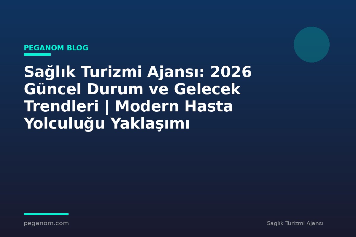 Sağlık Turizmi Ajansı: 2026 Güncel Durum ve Gelecek Trendleri | Modern Hasta Yolculuğu Yaklaşımı