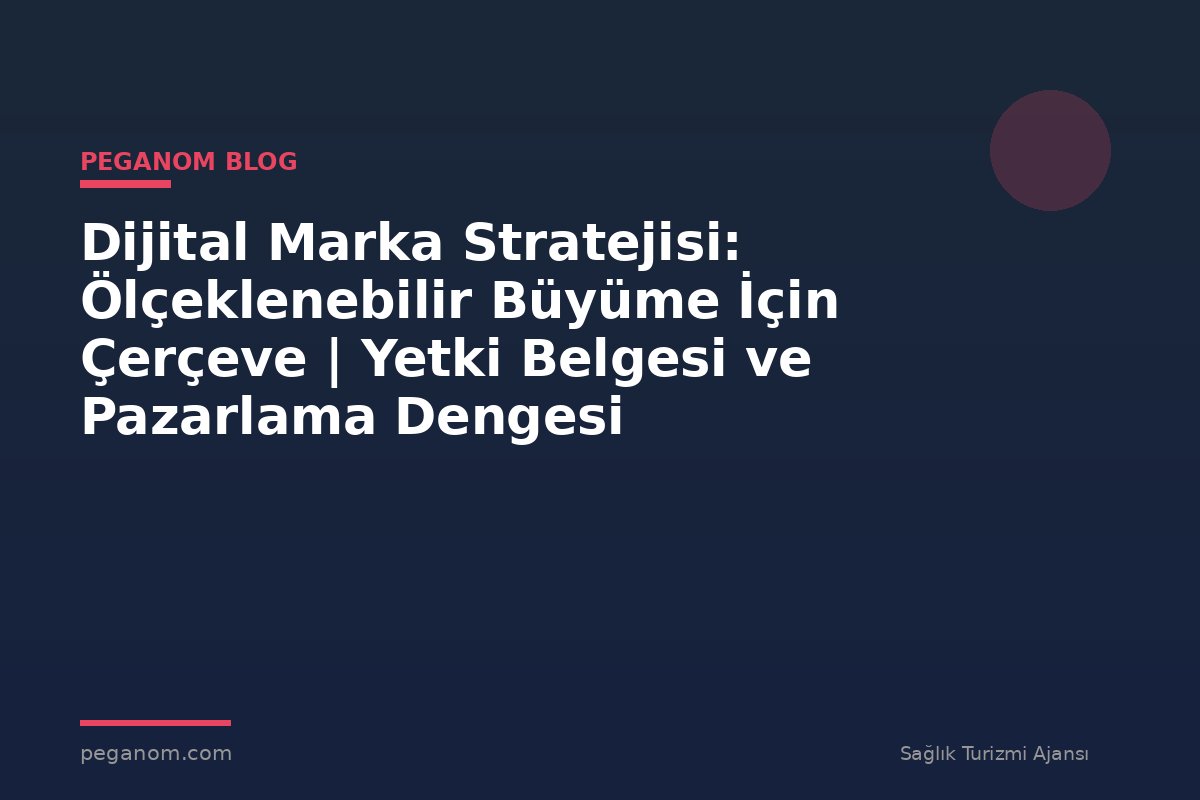 Dijital Marka Stratejisi: Ölçeklenebilir Büyüme İçin Çerçeve | Yetki Belgesi ve Pazarlama Dengesi