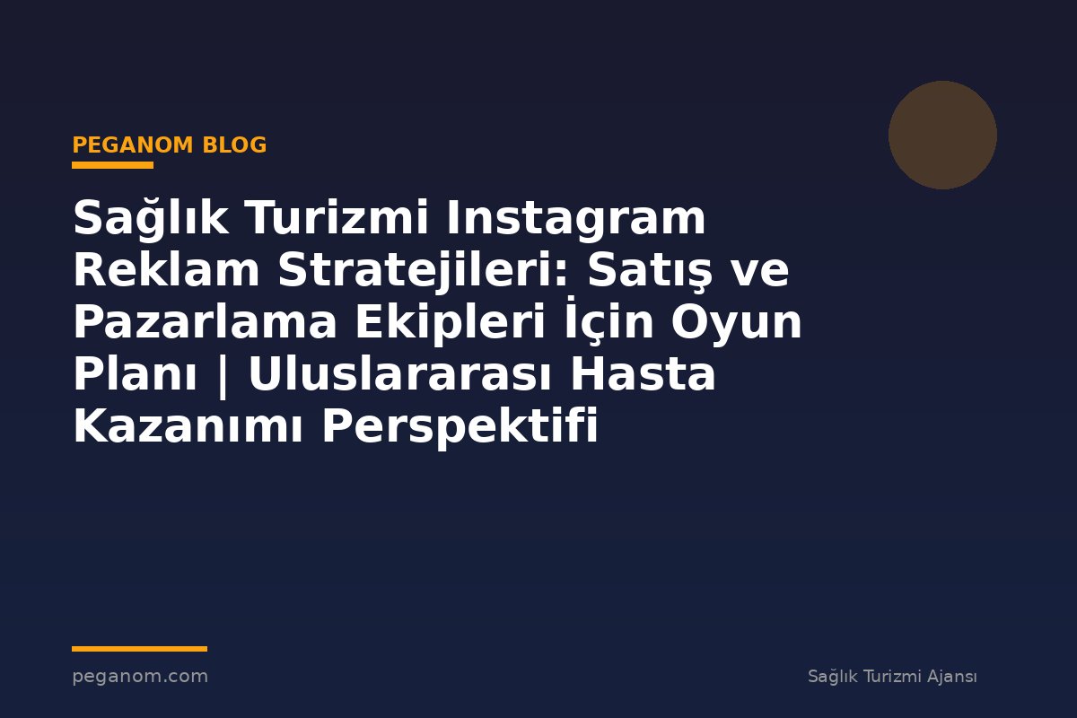 Sağlık Turizmi Instagram Reklam Stratejileri: Satış ve Pazarlama Ekipleri İçin Oyun Planı | Uluslararası Hasta Kazanımı Perspektifi