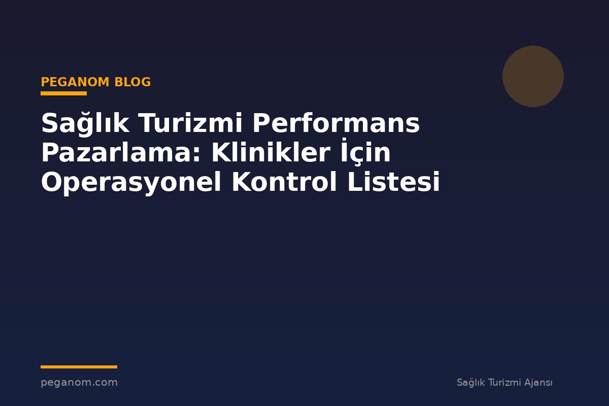 Sağlık Turizmi Performans Pazarlama: Klinikler İçin Operasyonel Kontrol Listesi