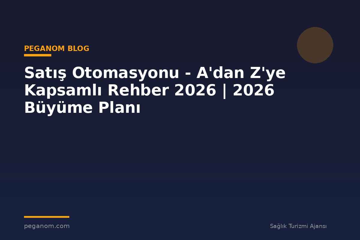 Satış Otomasyonu - A'dan Z'ye Kapsamlı Rehber 2026 | 2026 Büyüme Planı