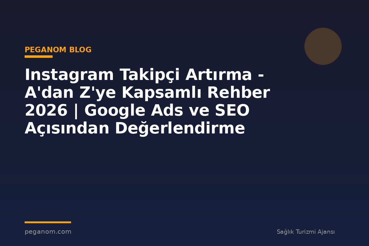 Instagram Takipçi Artırma - A'dan Z'ye Kapsamlı Rehber 2026 | Google Ads ve SEO Açısından Değerlendirme