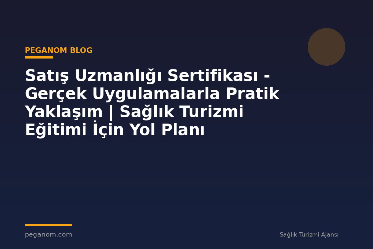 Satış Uzmanlığı Sertifikası - Gerçek Uygulamalarla Pratik Yaklaşım | Sağlık Turizmi Eğitimi İçin Yol Planı