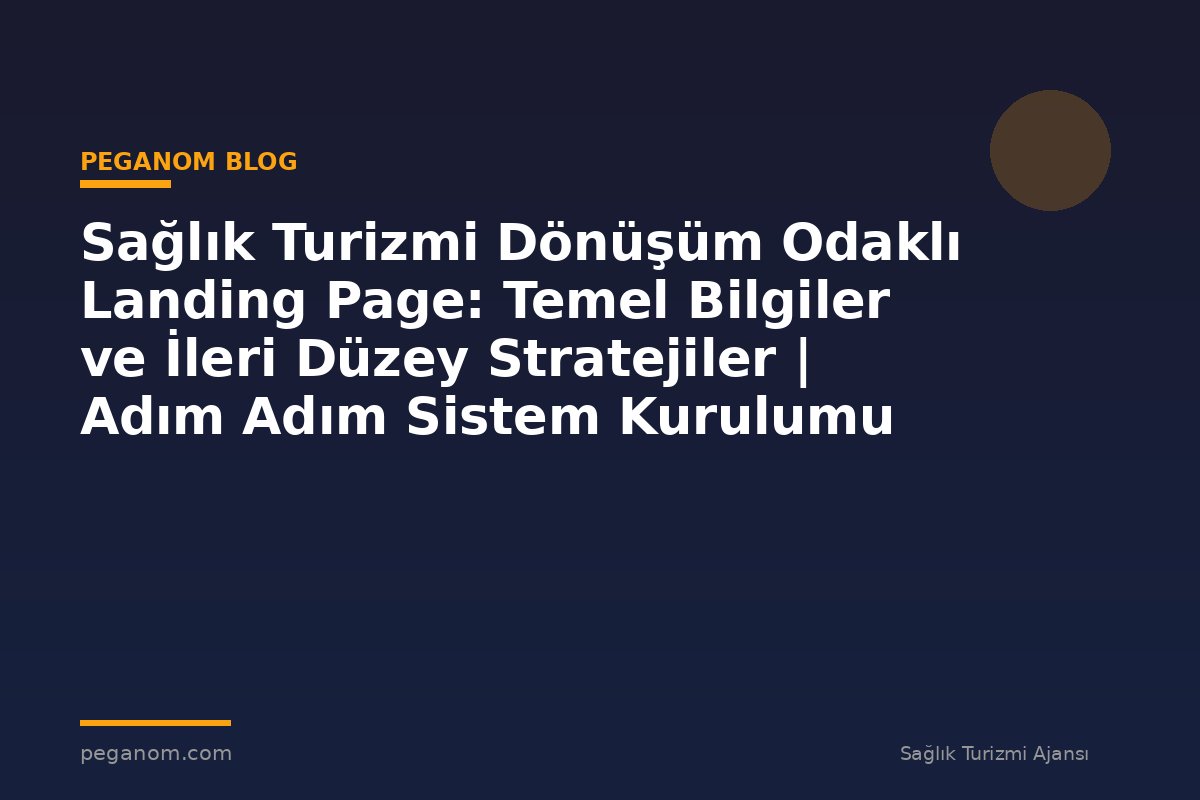 Sağlık Turizmi Dönüşüm Odaklı Landing Page: Temel Bilgiler ve İleri Düzey Stratejiler | Adım Adım Sistem Kurulumu