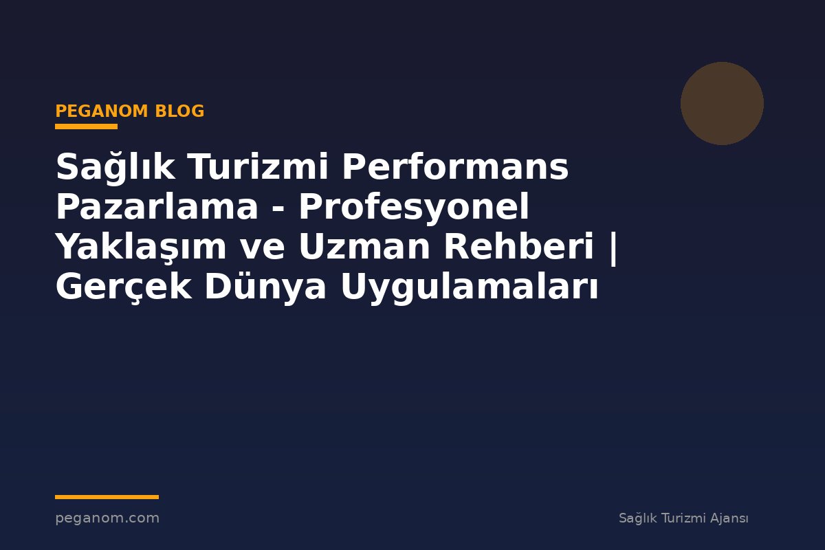 Sağlık Turizmi Performans Pazarlama - Profesyonel Yaklaşım ve Uzman Rehberi | Gerçek Dünya Uygulamaları