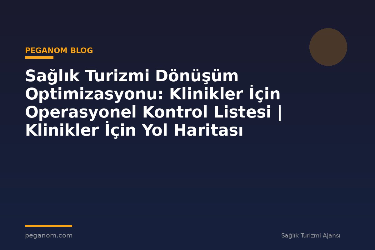 Sağlık Turizmi Dönüşüm Optimizasyonu: Klinikler İçin Operasyonel Kontrol Listesi | Klinikler İçin Yol Haritası