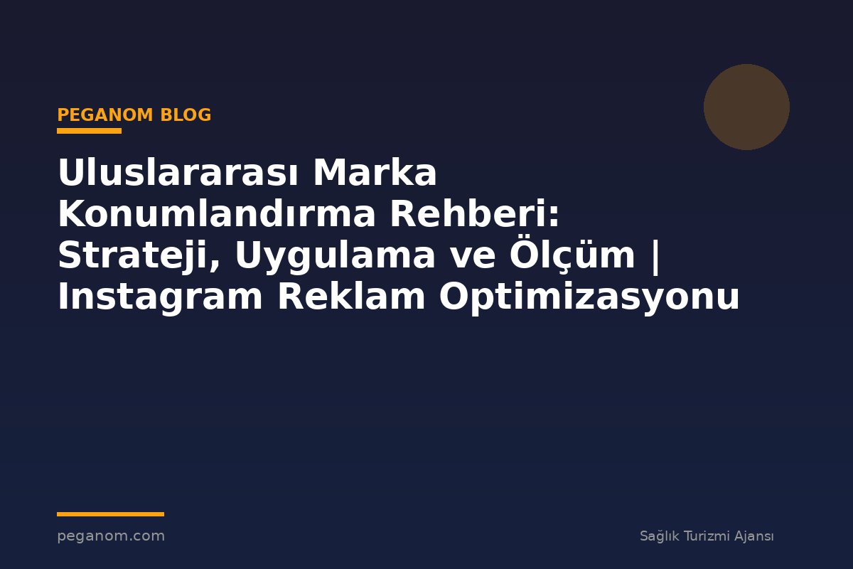 Uluslararası Marka Konumlandırma Rehberi: Strateji, Uygulama ve Ölçüm | Instagram Reklam Optimizasyonu