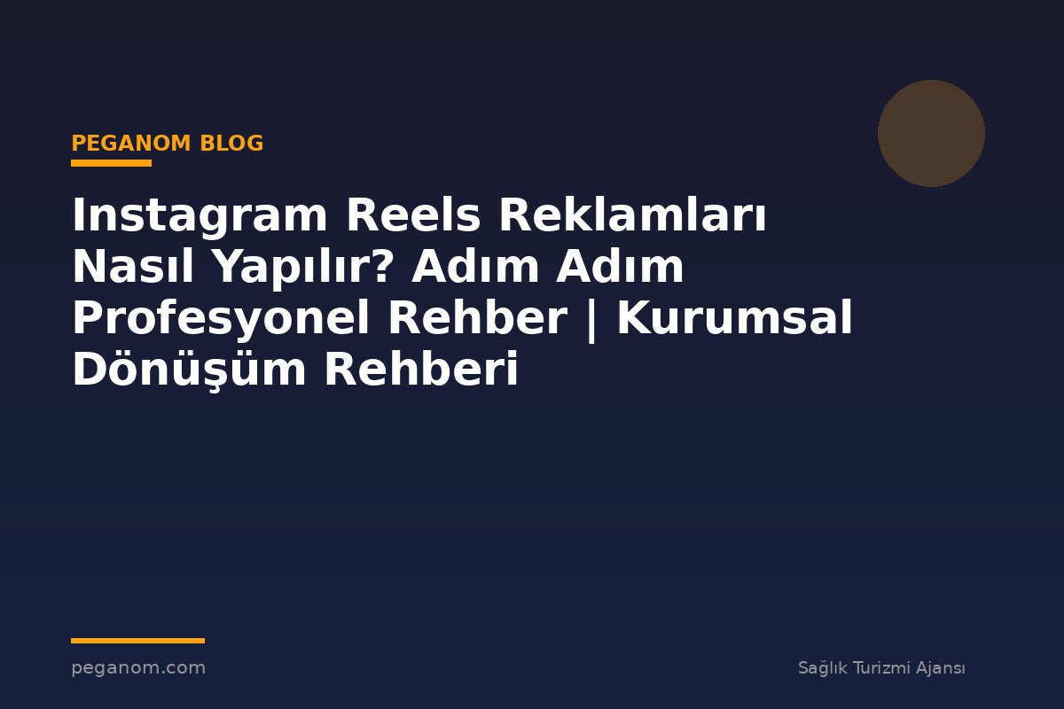 Instagram Reels Reklamları Nasıl Yapılır? Adım Adım Profesyonel Rehber | Kurumsal Dönüşüm Rehberi