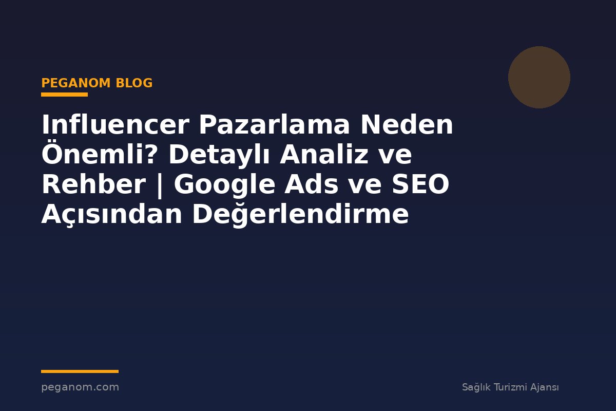 Influencer Pazarlama Neden Önemli? Detaylı Analiz ve Rehber | Google Ads ve SEO Açısından Değerlendirme