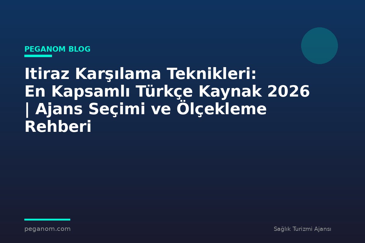Itiraz Karşılama Teknikleri: En Kapsamlı Türkçe Kaynak 2026 | Ajans Seçimi ve Ölçekleme Rehberi