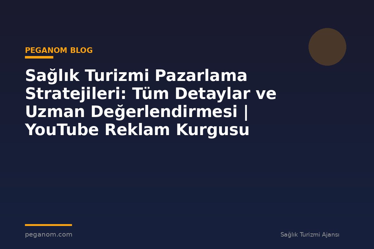 Sağlık Turizmi Pazarlama Stratejileri: Tüm Detaylar ve Uzman Değerlendirmesi | YouTube Reklam Kurgusu