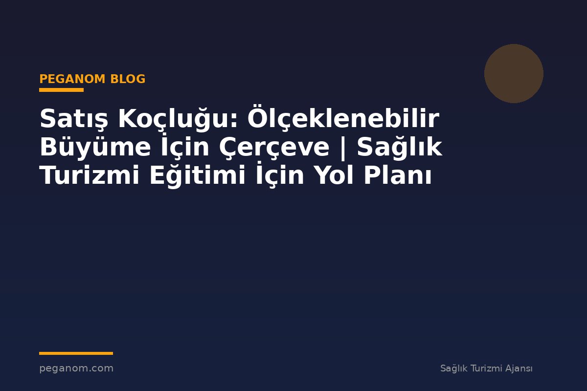 Satış Koçluğu: Ölçeklenebilir Büyüme İçin Çerçeve | Sağlık Turizmi Eğitimi İçin Yol Planı