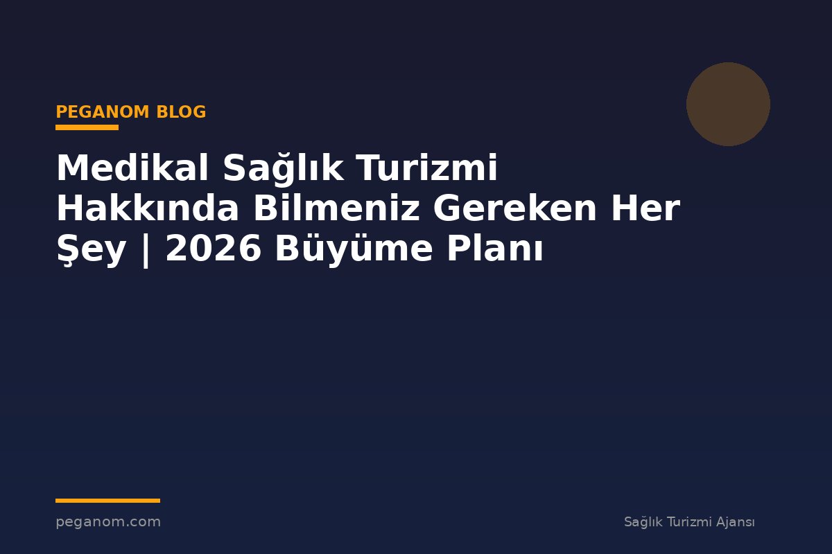 Medikal Sağlık Turizmi Hakkında Bilmeniz Gereken Her Şey | 2026 Büyüme Planı