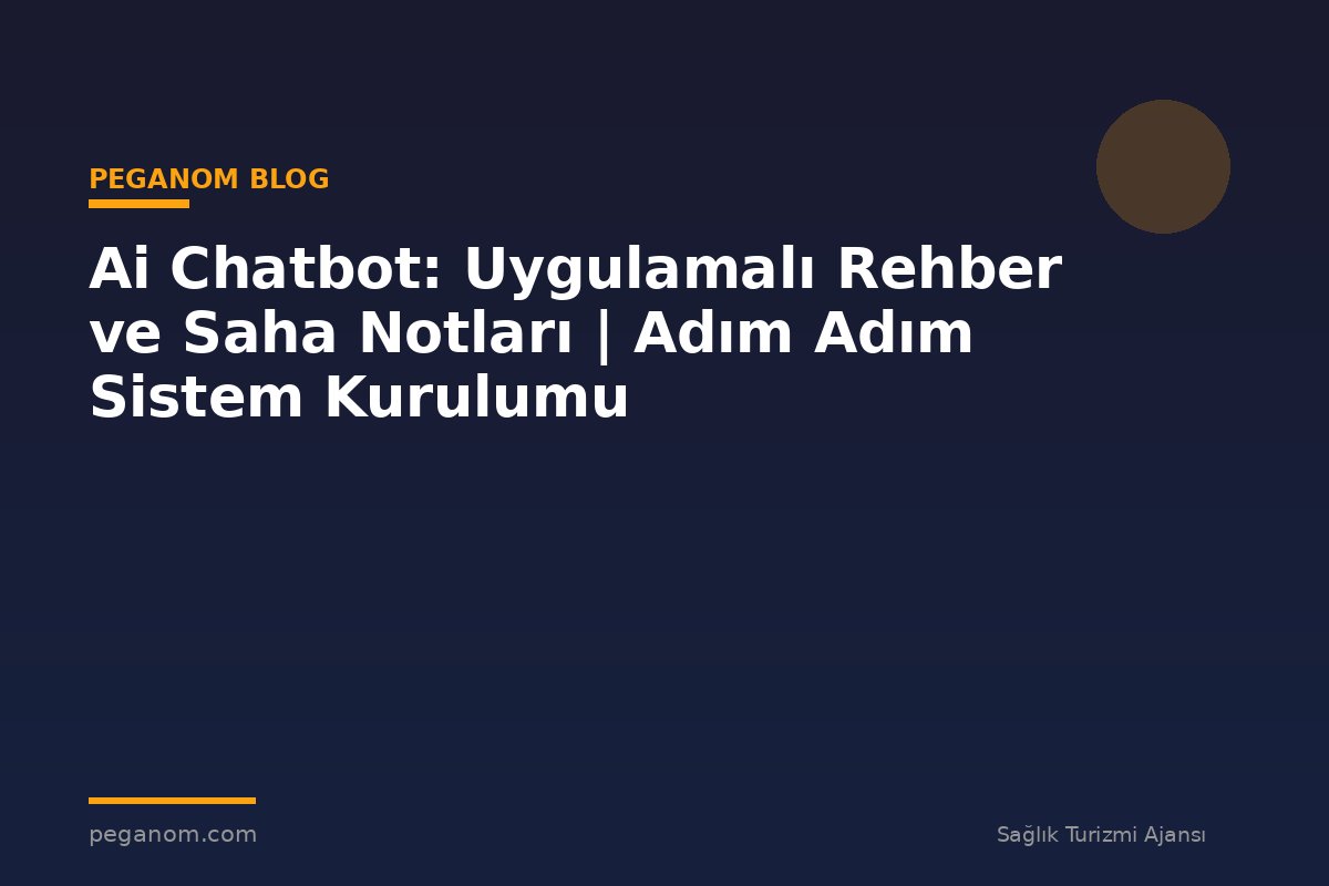 Ai Chatbot: Uygulamalı Rehber ve Saha Notları | Adım Adım Sistem Kurulumu